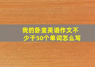 我的卧室英语作文不少于50个单词怎么写