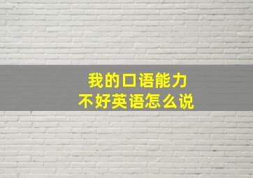 我的口语能力不好英语怎么说