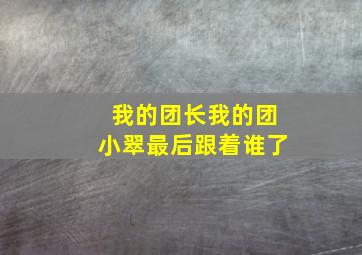 我的团长我的团小翠最后跟着谁了