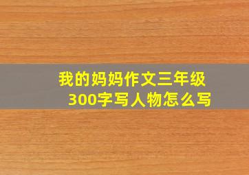 我的妈妈作文三年级300字写人物怎么写