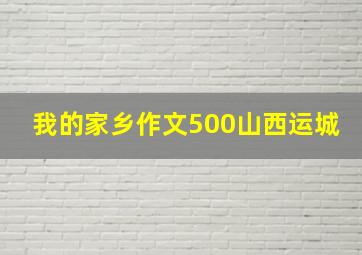 我的家乡作文500山西运城