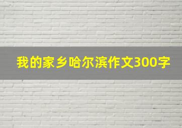 我的家乡哈尔滨作文300字