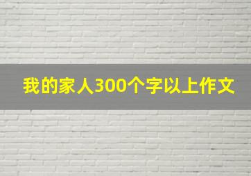 我的家人300个字以上作文