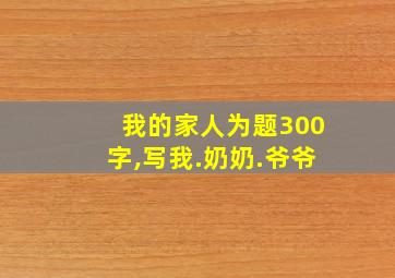 我的家人为题300字,写我.奶奶.爷爷