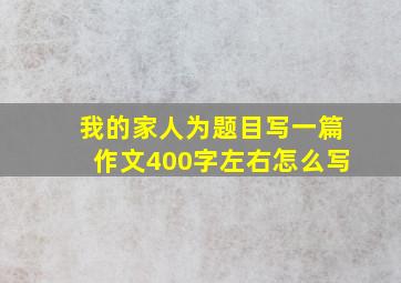 我的家人为题目写一篇作文400字左右怎么写