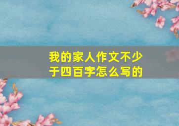 我的家人作文不少于四百字怎么写的