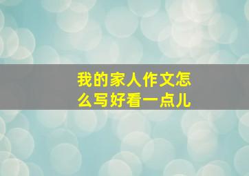 我的家人作文怎么写好看一点儿