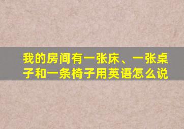 我的房间有一张床、一张桌子和一条椅子用英语怎么说