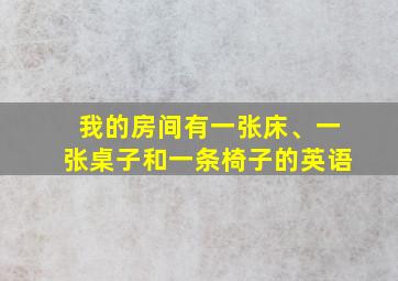 我的房间有一张床、一张桌子和一条椅子的英语