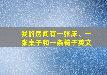 我的房间有一张床、一张桌子和一条椅子英文