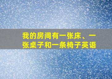 我的房间有一张床、一张桌子和一条椅子英语