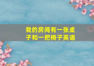 我的房间有一张桌子和一把椅子英语