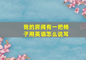 我的房间有一把椅子用英语怎么说写