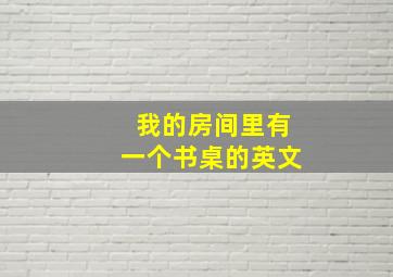 我的房间里有一个书桌的英文