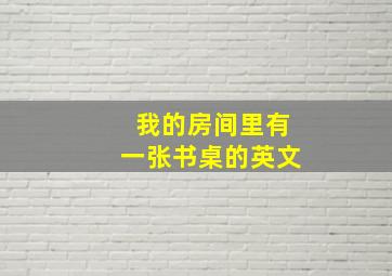 我的房间里有一张书桌的英文