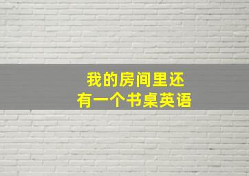 我的房间里还有一个书桌英语