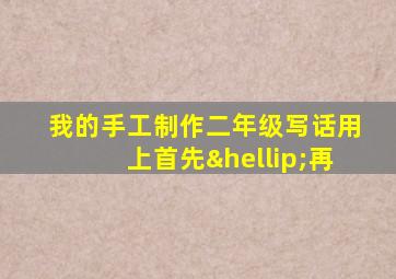 我的手工制作二年级写话用上首先…再