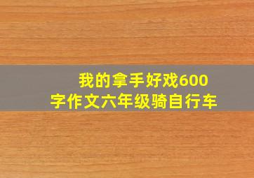 我的拿手好戏600字作文六年级骑自行车