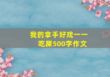 我的拿手好戏一一吃屎500字作文