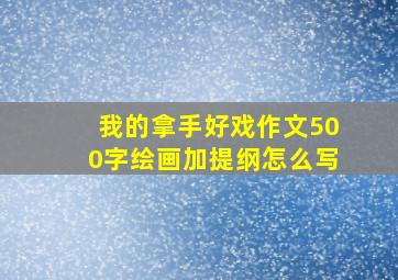 我的拿手好戏作文500字绘画加提纲怎么写