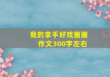 我的拿手好戏画画作文300字左右