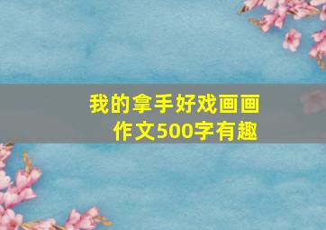 我的拿手好戏画画作文500字有趣