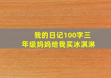 我的日记100字三年级妈妈给我买冰淇淋