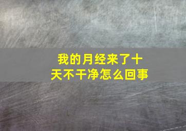 我的月经来了十天不干净怎么回事