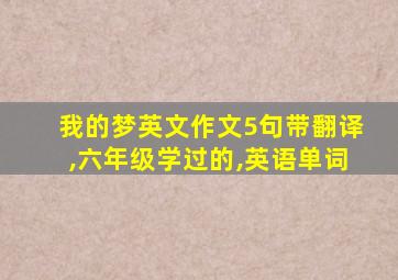 我的梦英文作文5句带翻译,六年级学过的,英语单词