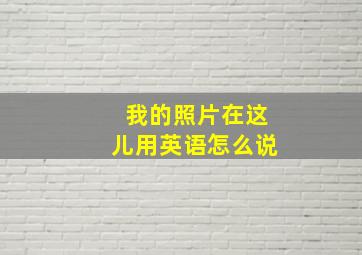 我的照片在这儿用英语怎么说