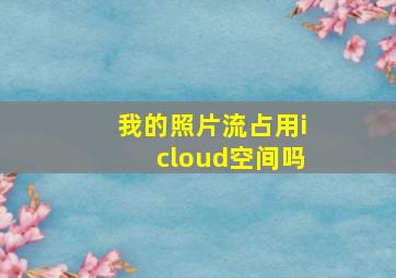 我的照片流占用icloud空间吗