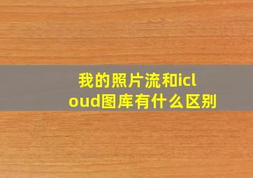 我的照片流和icloud图库有什么区别