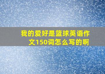 我的爱好是篮球英语作文150词怎么写的啊