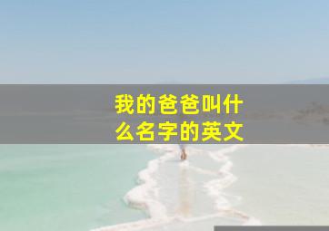 我的爸爸叫什么名字的英文