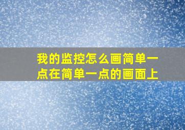 我的监控怎么画简单一点在简单一点的画面上