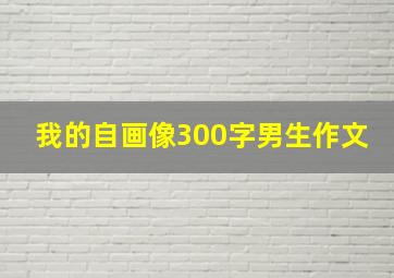 我的自画像300字男生作文