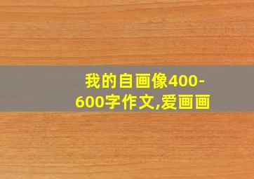 我的自画像400-600字作文,爱画画