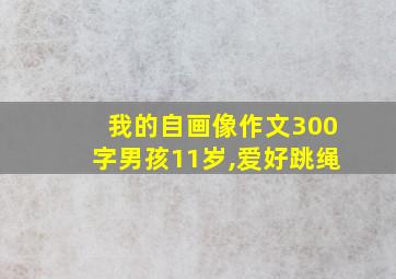 我的自画像作文300字男孩11岁,爱好跳绳