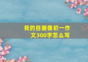 我的自画像初一作文300字怎么写