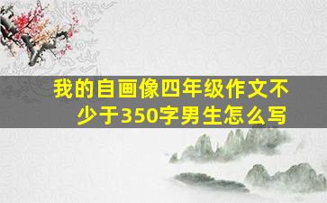 我的自画像四年级作文不少于350字男生怎么写