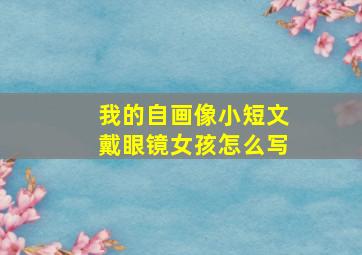 我的自画像小短文戴眼镜女孩怎么写