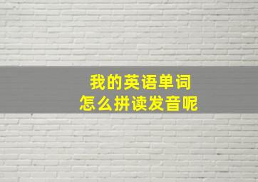 我的英语单词怎么拼读发音呢