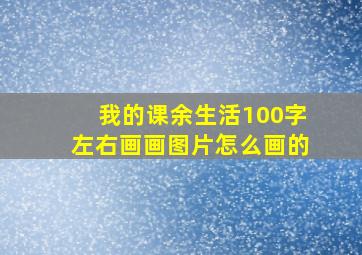 我的课余生活100字左右画画图片怎么画的