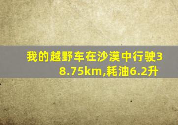 我的越野车在沙漠中行驶38.75km,耗油6.2升