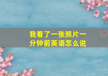 我看了一张照片一分钟前英语怎么说