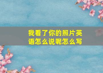 我看了你的照片英语怎么说呢怎么写