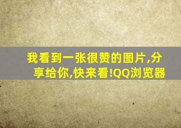 我看到一张很赞的图片,分享给你,快来看!QQ浏览器