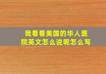 我看看美国的华人医院英文怎么说呢怎么写