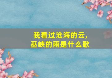 我看过沧海的云,巫峡的雨是什么歌