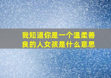 我知道你是一个温柔善良的人女孩是什么意思